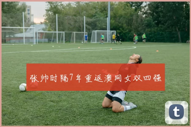 张帅时隔7年重返澳网女双四强