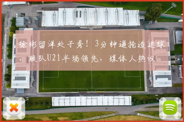 徐彬留洋处子秀！3分钟逼抢造进球，狼队U21半场领先，媒体人热议